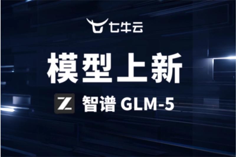 七牛云 AI 大模型推理平台上线智谱 GLM-5，全面赋能复杂系统工程