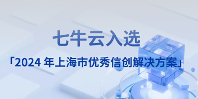 七牛云入选「2024 年上海市优秀信创解决方案」
